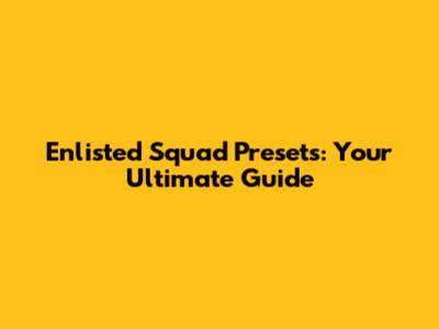 Enlisted Squad Presets: Your Ultimate Guide