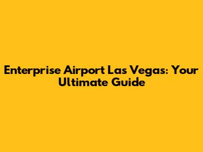 Enterprise Airport Las Vegas: Your Ultimate Guide