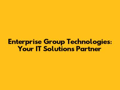 Enterprise Group Technologies: Your IT Solutions Partner