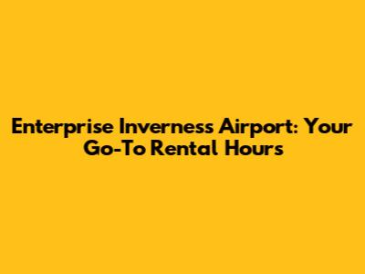 Enterprise Inverness Airport: Your Go-To Rental Hours