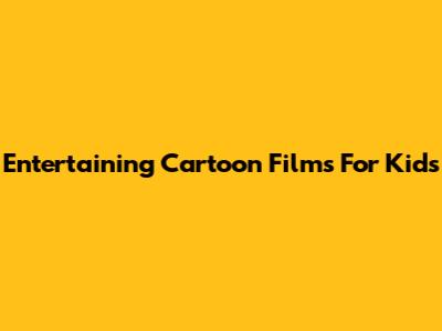 Entertaining Cartoon Films For Kids