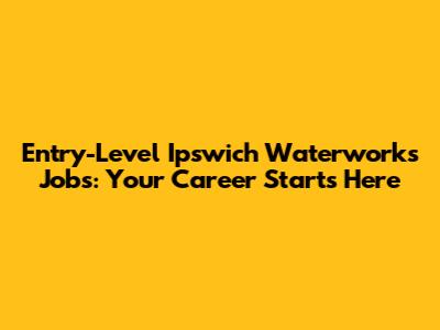 Entry-Level Ipswich Waterworks Jobs: Your Career Starts Here