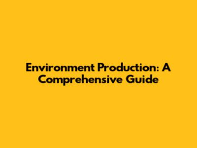 Environment Production: A Comprehensive Guide