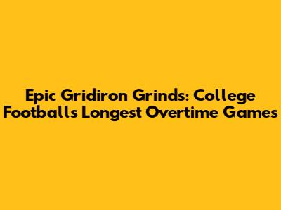 Epic Gridiron Grinds: College Football's Longest Overtime Games