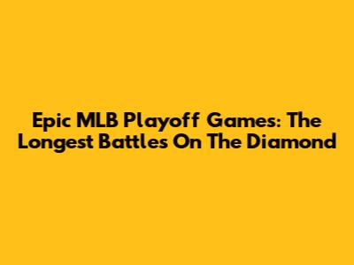 Epic MLB Playoff Games: The Longest Battles On The Diamond