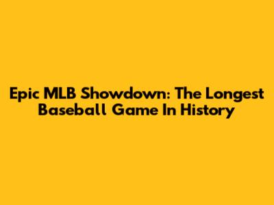 Epic MLB Showdown: The Longest Baseball Game In History