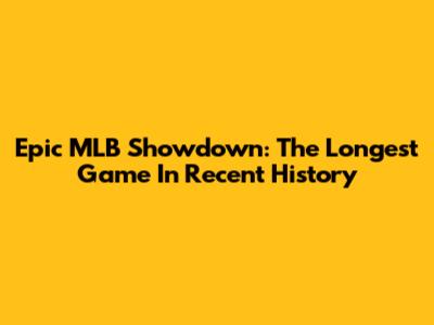 Epic MLB Showdown: The Longest Game In Recent History