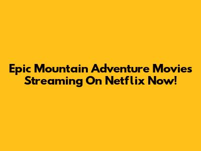 Epic Mountain Adventure Movies Streaming On Netflix Now!