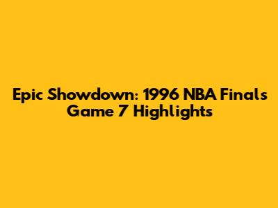 Epic Showdown: 1996 NBA Finals Game 7 Highlights