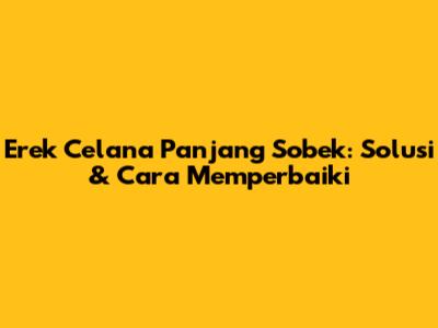 Erek Celana Panjang Sobek: Solusi & Cara Memperbaiki