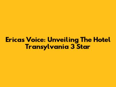 Erica's Voice: Unveiling The Hotel Transylvania 3 Star