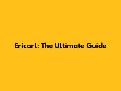 Ericarl: The Ultimate Guide