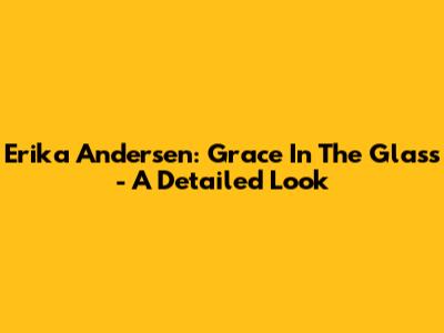 Erika Andersen: Grace In The Glass - A Detailed Look