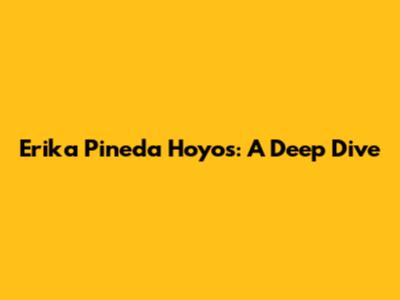 Erika Pineda Hoyos: A Deep Dive