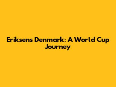 Eriksen's Denmark: A World Cup Journey