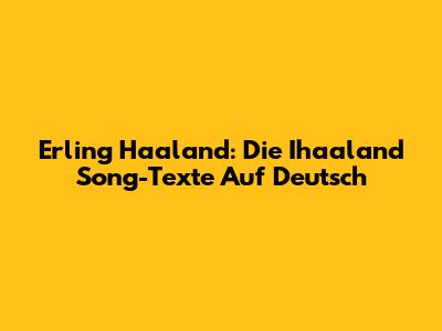 Erling Haaland: Die "Ihaaland" Song-Texte Auf Deutsch