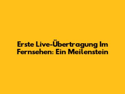 Erste Live-Übertragung Im Fernsehen: Ein Meilenstein