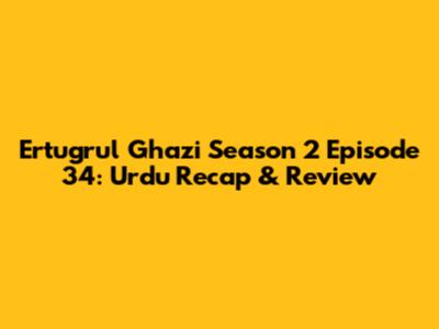 Ertugrul Ghazi Season 2 Episode 34: Urdu Recap & Review
