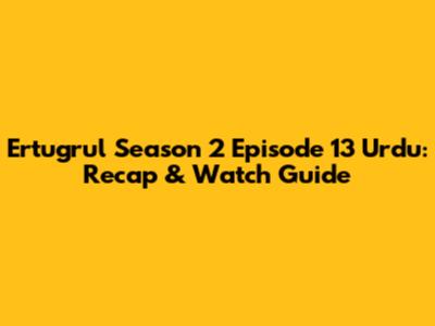 Ertugrul Season 2 Episode 13 Urdu: Recap & Watch Guide