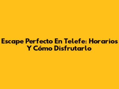 Escape Perfecto En Telefe: Horarios Y Cómo Disfrutarlo
