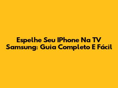 Espelhe Seu IPhone Na TV Samsung: Guia Completo E Fácil