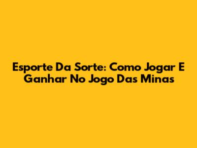Esporte Da Sorte: Como Jogar E Ganhar No Jogo Das Minas