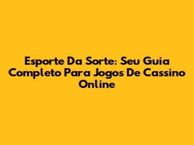Esporte Da Sorte: Seu Guia Completo Para Jogos De Cassino Online