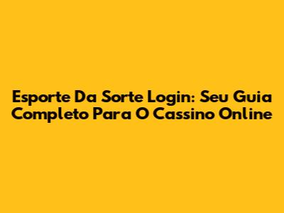 Esporte Da Sorte Login: Seu Guia Completo Para O Cassino Online