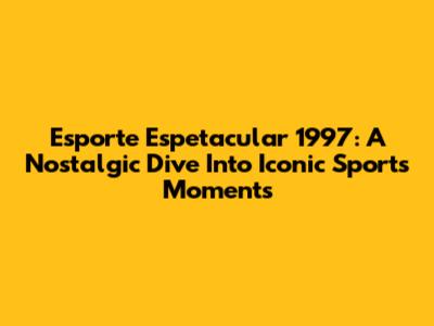 Esporte Espetacular 1997: A Nostalgic Dive Into Iconic Sports Moments
