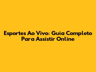 Esportes Ao Vivo: Guia Completo Para Assistir Online