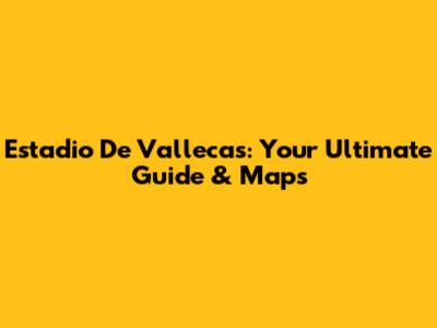 Estadio De Vallecas: Your Ultimate Guide & Maps