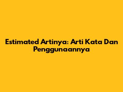 Estimated Artinya: Arti Kata Dan Penggunaannya