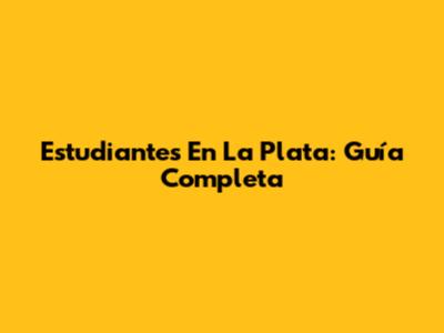 Estudiantes En La Plata: Guía Completa