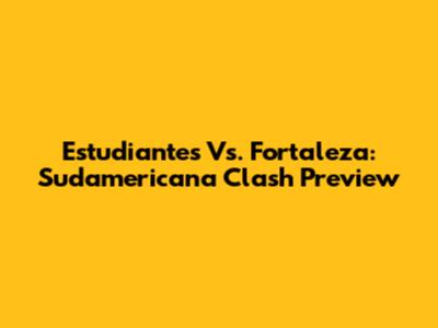 Estudiantes Vs. Fortaleza: Sudamericana Clash Preview