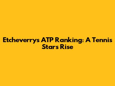 Etcheverry's ATP Ranking: A Tennis Star's Rise