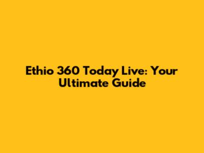 Ethio 360 Today Live: Your Ultimate Guide