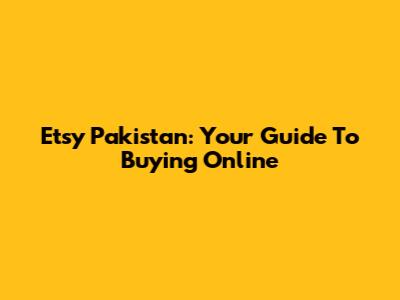 Etsy Pakistan: Your Guide To Buying Online