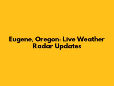 Eugene, Oregon: Live Weather Radar Updates