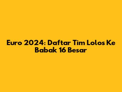 Euro 2024: Daftar Tim Lolos Ke Babak 16 Besar