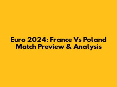 Euro 2024: France Vs Poland Match Preview & Analysis
