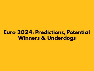 Euro 2024: Predictions, Potential Winners & Underdogs