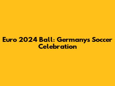Euro 2024 Ball: Germany's Soccer Celebration