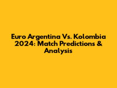 Euro Argentina Vs. Kolombia 2024: Match Predictions & Analysis