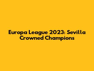 Europa League 2023: Sevilla Crowned Champions