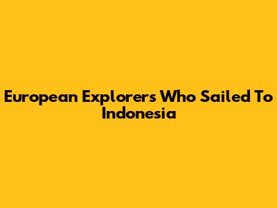 European Explorers Who Sailed To Indonesia