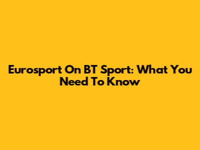 Eurosport On BT Sport: What You Need To Know