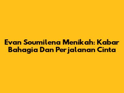Evan Soumilena Menikah: Kabar Bahagia Dan Perjalanan Cinta