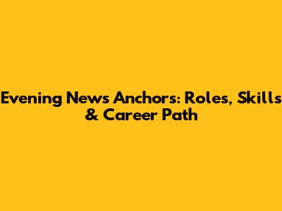 Evening News Anchors: Roles, Skills & Career Path