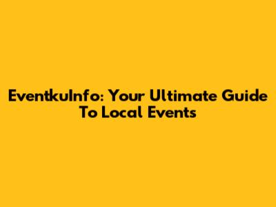 EventkuInfo: Your Ultimate Guide To Local Events