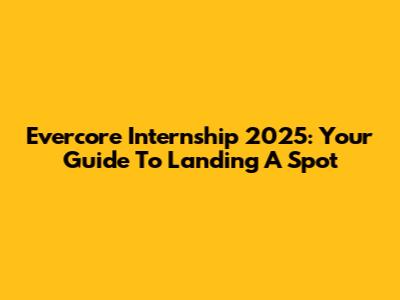 Evercore Internship 2025: Your Guide To Landing A Spot